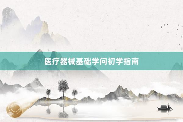 医疗器械基础学问初学指南