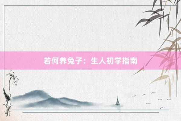 若何养兔子：生人初学指南