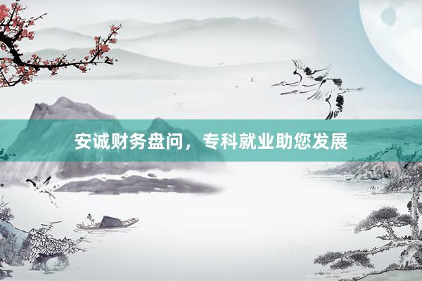 安诚财务盘问，专科就业助您发展